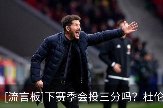 [流言板]下赛季会投三分吗？杜伦：是时候了